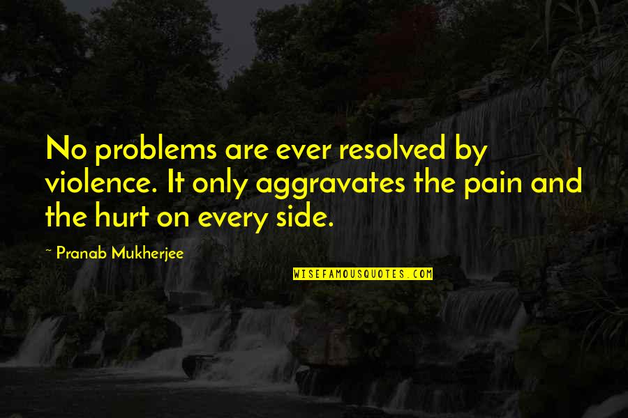 Leaches Quotes By Pranab Mukherjee: No problems are ever resolved by violence. It