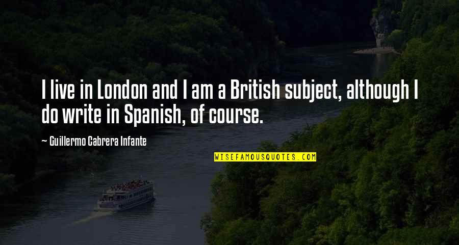 Leaching Acorns Quotes By Guillermo Cabrera Infante: I live in London and I am a Leaching Acorns Quotes By Guillermo Cabrera Infante: I live in London and I am a