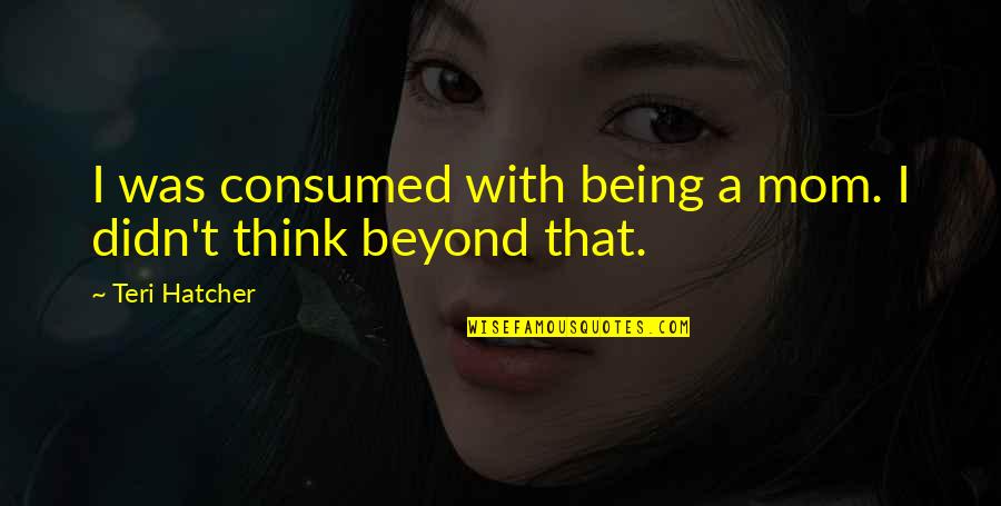 Leaching Potatoes Quotes By Teri Hatcher: I was consumed with being a mom. I