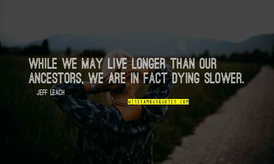 Leach's Quotes By Jeff Leach: While we may live longer than our ancestors,