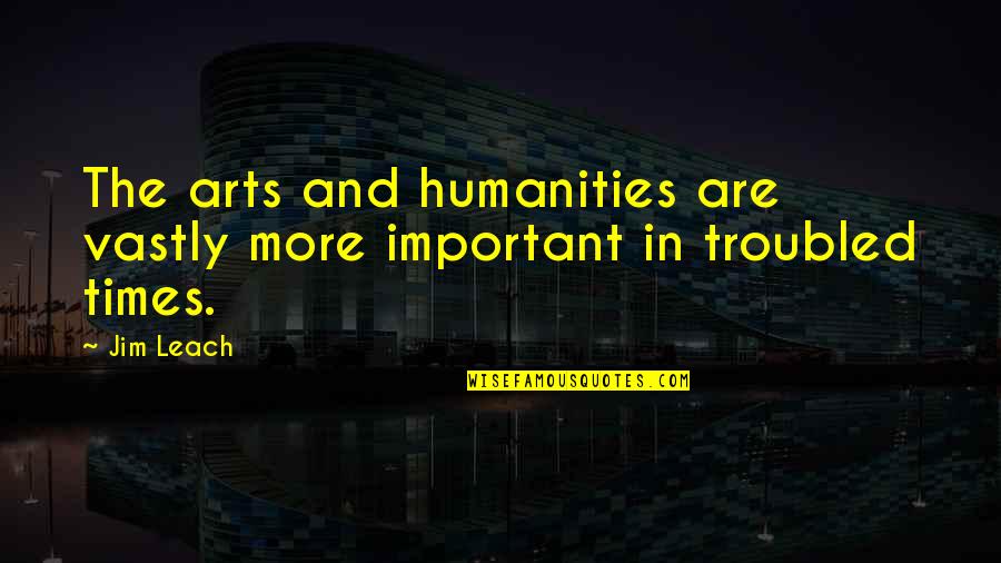 Leach's Quotes By Jim Leach: The arts and humanities are vastly more important
