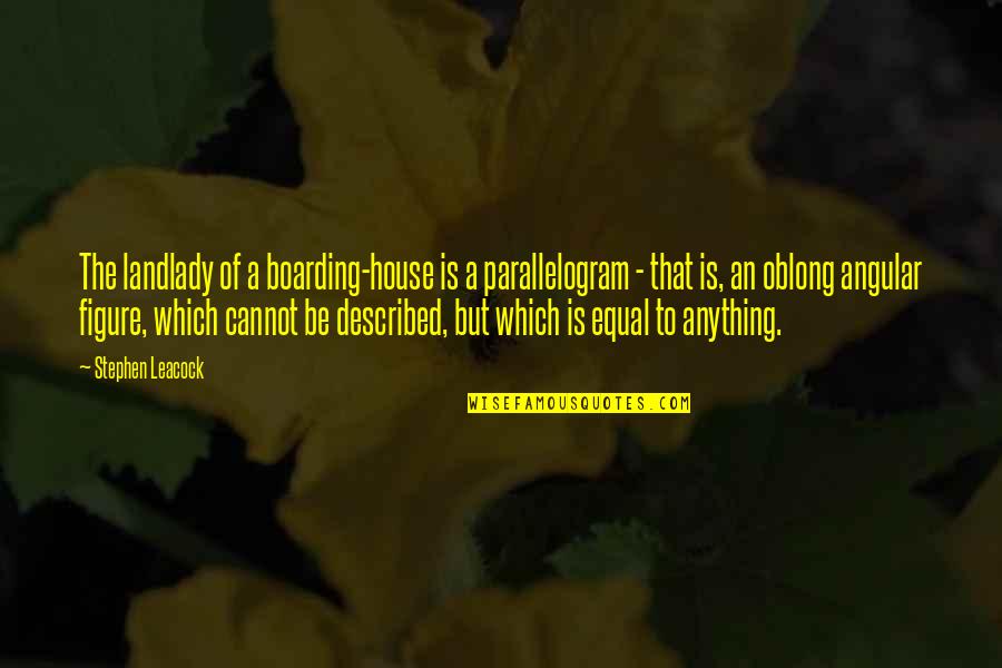 Leacock Quotes By Stephen Leacock: The landlady of a boarding-house is a parallelogram Leacock Quotes By Stephen Leacock: The landlady of a boarding-house is a parallelogram