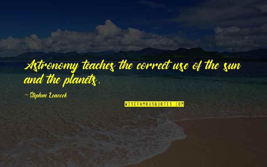 Leacock Quotes By Stephen Leacock: Astronomy teaches the correct use of the sun Leacock Quotes By Stephen Leacock: Astronomy teaches the correct use of the sun