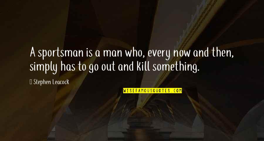 Leacock Quotes By Stephen Leacock: A sportsman is a man who, every now Leacock Quotes By Stephen Leacock: A sportsman is a man who, every now