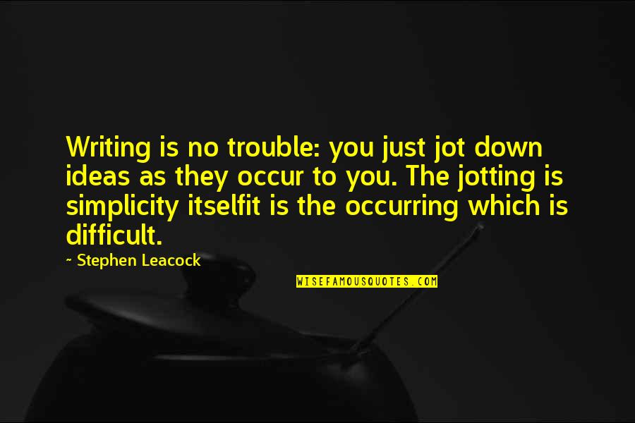 Leacock Quotes By Stephen Leacock: Writing is no trouble: you just jot down Leacock Quotes By Stephen Leacock: Writing is no trouble: you just jot down