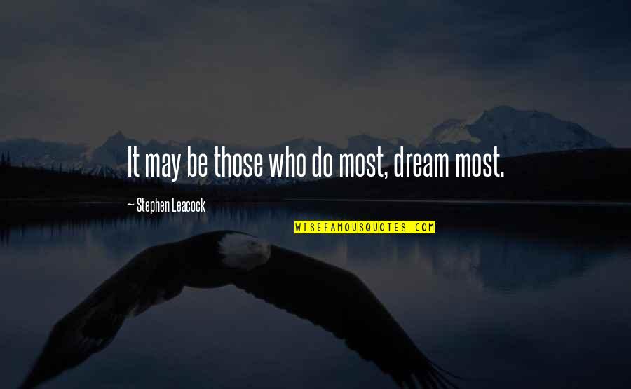 Leacock Quotes By Stephen Leacock: It may be those who do most, dream Leacock Quotes By Stephen Leacock: It may be those who do most, dream