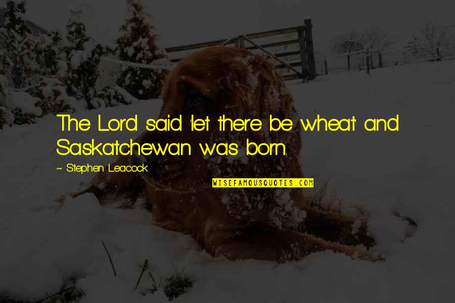Leacock Quotes By Stephen Leacock: The Lord said 'let there be wheat' and Leacock Quotes By Stephen Leacock: The Lord said 'let there be wheat' and