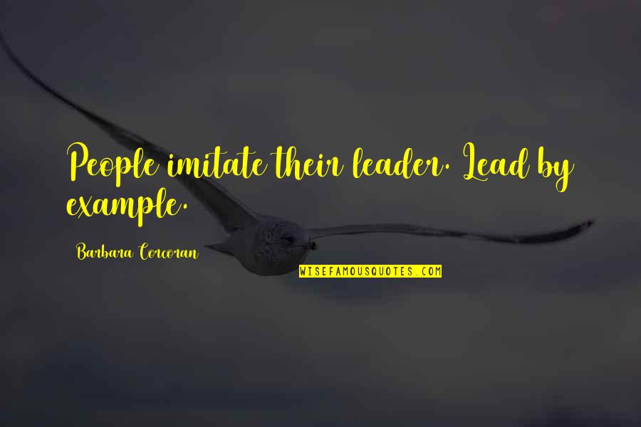Lead By Example Quotes By Barbara Corcoran: People imitate their leader. Lead by example.