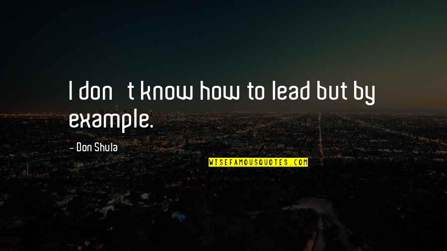 Lead By Example Quotes By Don Shula: I don't know how to lead but by