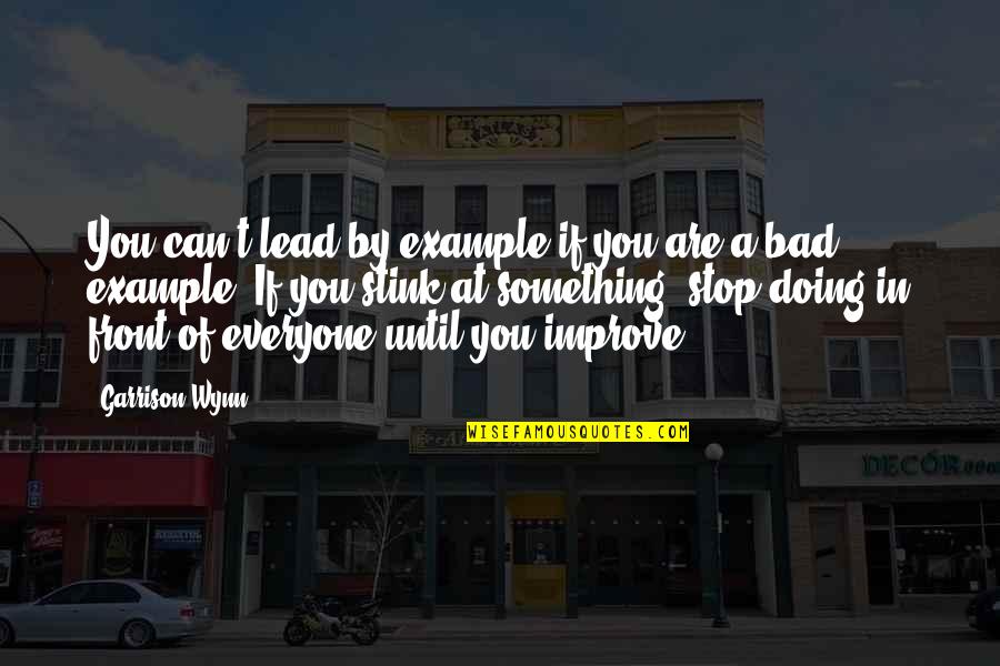 Lead By Example Quotes By Garrison Wynn: You can't lead by example if you are
