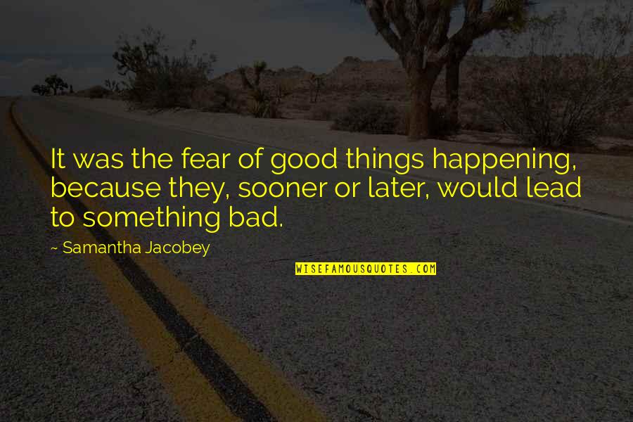 Lead By Fear Quotes By Samantha Jacobey: It was the fear of good things happening, Lead By Fear Quotes By Samantha Jacobey: It was the fear of good things happening,