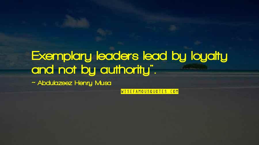 Lead By Quotes By Abdulazeez Henry Musa: Exemplary leaders lead by loyalty and not by Lead By Quotes By Abdulazeez Henry Musa: Exemplary leaders lead by loyalty and not by