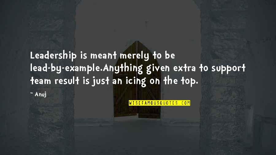 Lead By Quotes By Anuj: Leadership is meant merely to be lead-by-example.Anything given Lead By Quotes By Anuj: Leadership is meant merely to be lead-by-example.Anything given