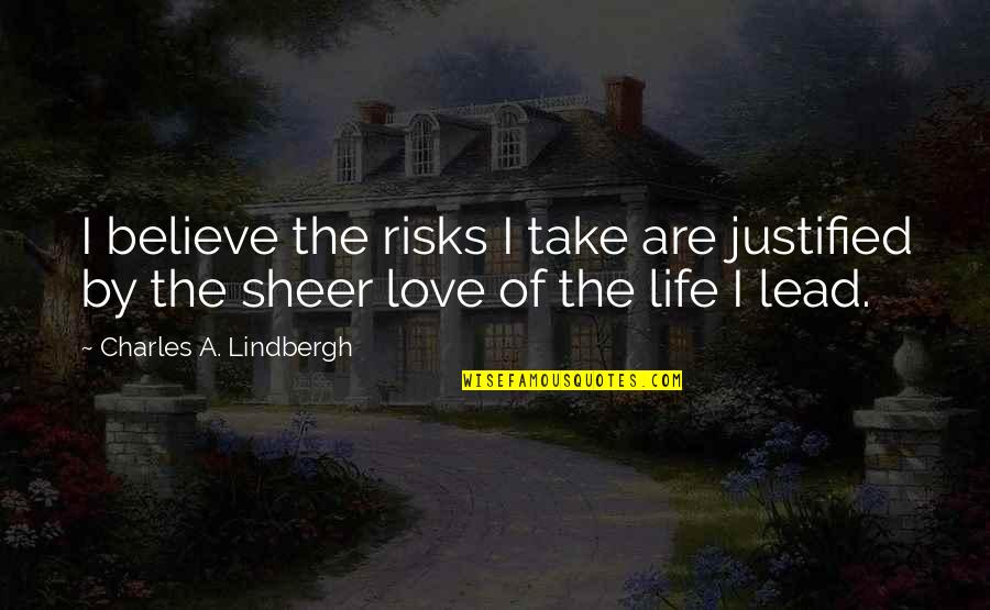 Lead By Quotes By Charles A. Lindbergh: I believe the risks I take are justified Lead By Quotes By Charles A. Lindbergh: I believe the risks I take are justified