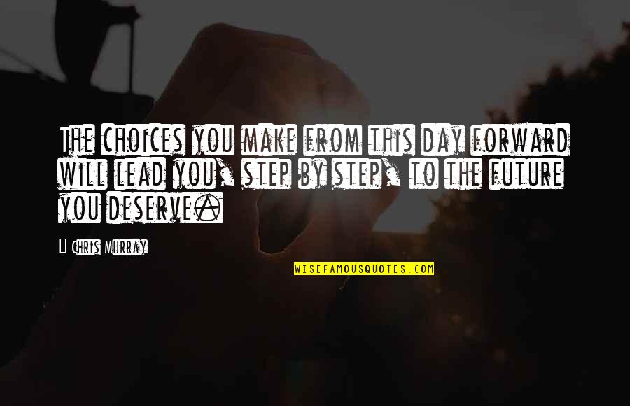 Lead By Quotes By Chris Murray: The choices you make from this day forward Lead By Quotes By Chris Murray: The choices you make from this day forward