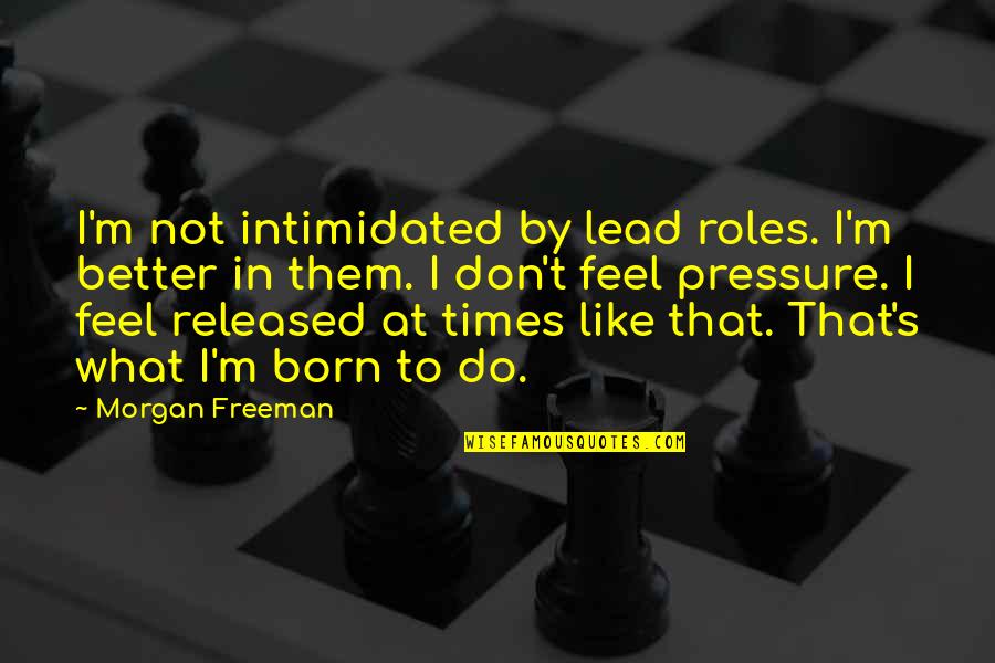 Lead By Quotes By Morgan Freeman: I'm not intimidated by lead roles. I'm better Lead By Quotes By Morgan Freeman: I'm not intimidated by lead roles. I'm better