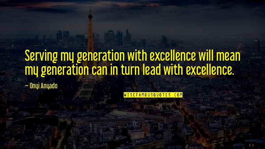 Lead By Serving Quotes By Onyi Anyado: Serving my generation with excellence will mean my Lead By Serving Quotes By Onyi Anyado: Serving my generation with excellence will mean my