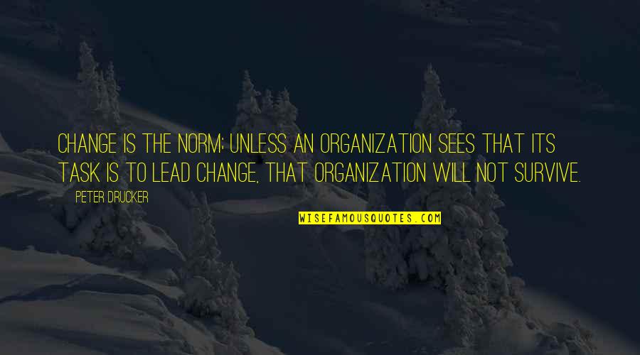 Lead Change Quotes By Peter Drucker: Change is the norm; unless an organization sees