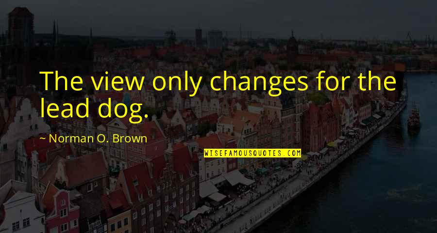 Lead Dog Quotes By Norman O. Brown: The view only changes for the lead dog.