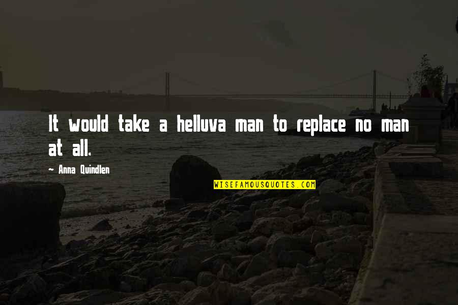 Lead Don't Follow Quotes By Anna Quindlen: It would take a helluva man to replace