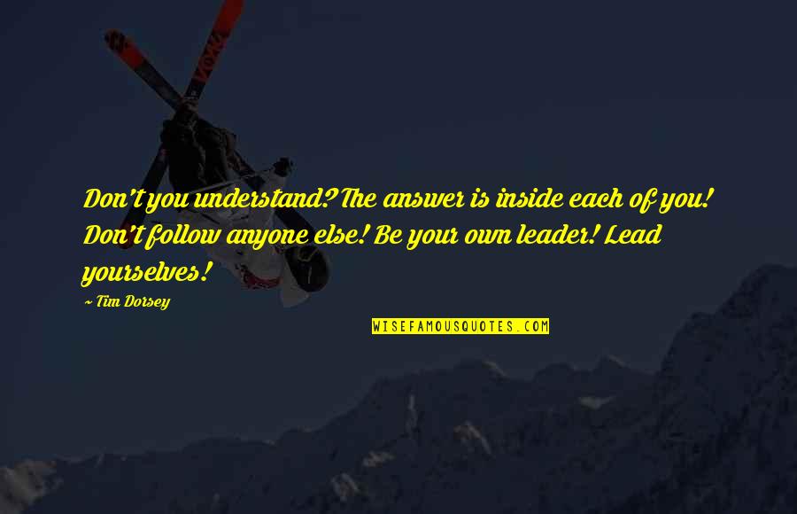 Lead Don't Follow Quotes By Tim Dorsey: Don't you understand? The answer is inside each