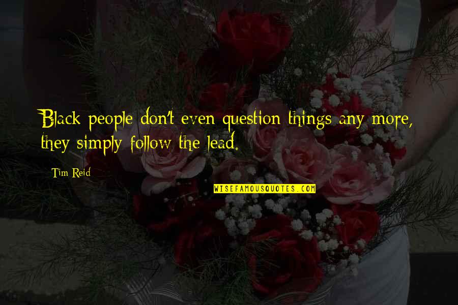 Lead Don't Follow Quotes By Tim Reid: Black people don't even question things any more,