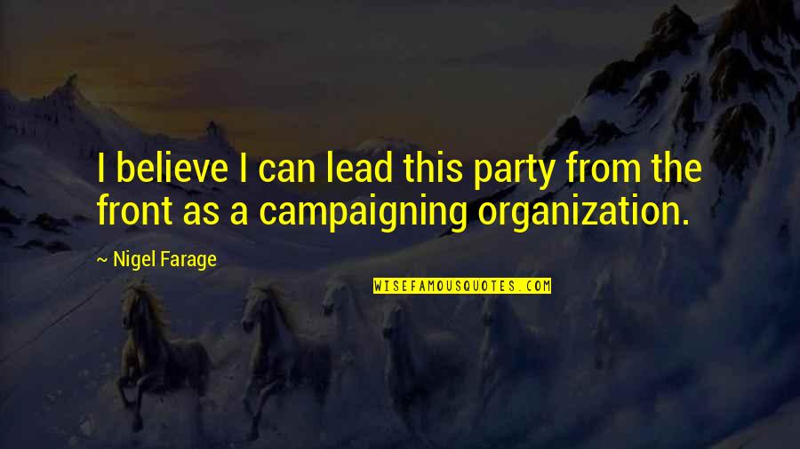 Lead From The Front Quotes By Nigel Farage: I believe I can lead this party from