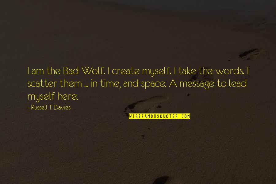 Lead In Words To Quotes By Russell T. Davies: I am the Bad Wolf. I create myself.