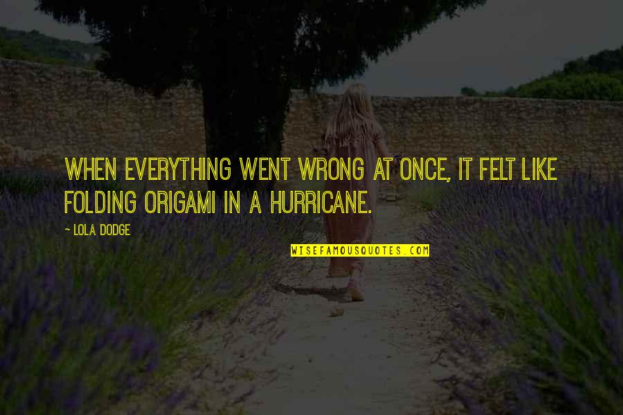 Lead Into Quote Quotes By Lola Dodge: When everything went wrong at once, it felt