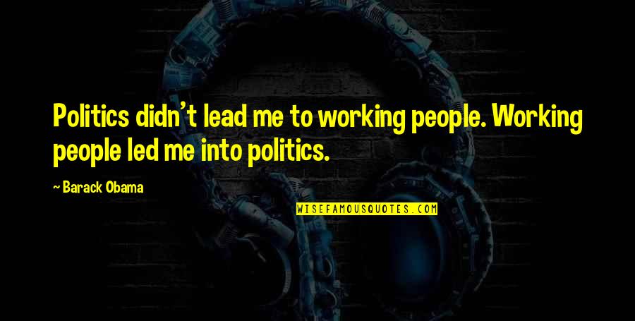 Lead Into Quotes By Barack Obama: Politics didn't lead me to working people. Working