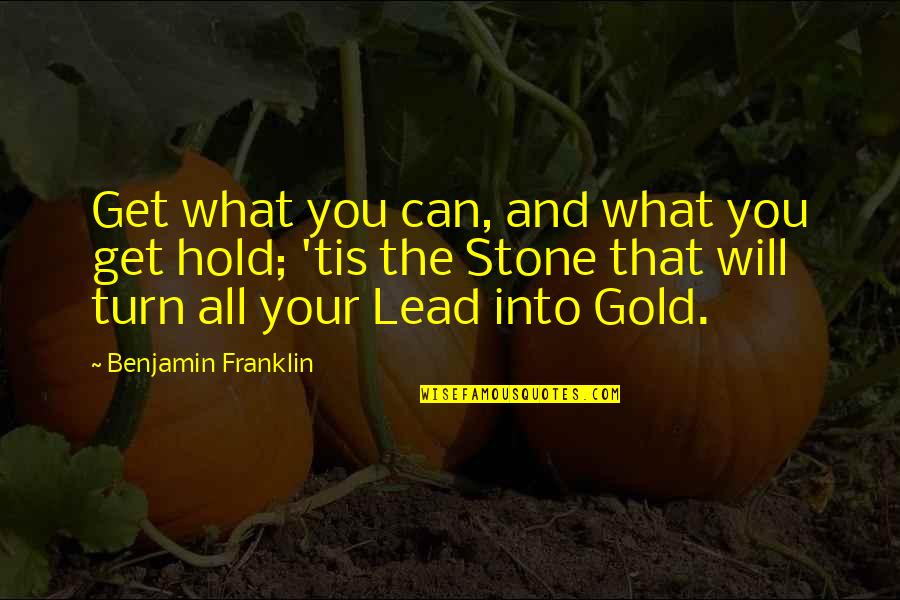 Lead Into Quotes By Benjamin Franklin: Get what you can, and what you get