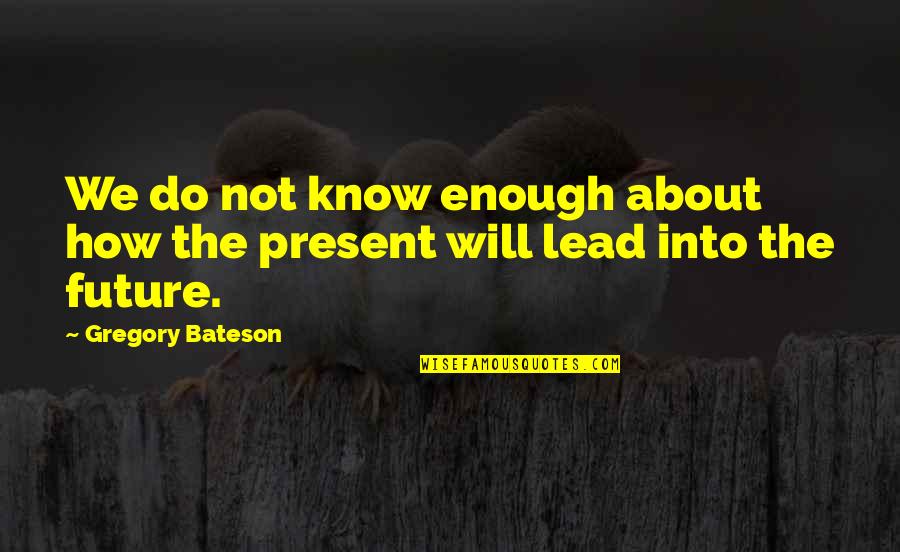 Lead Into Quotes By Gregory Bateson: We do not know enough about how the