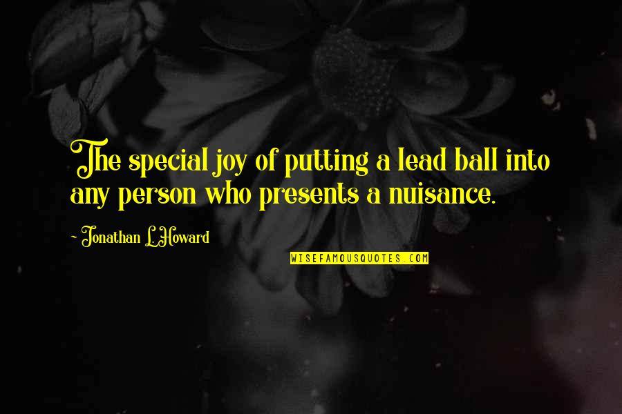 Lead Into Quotes By Jonathan L. Howard: The special joy of putting a lead ball Lead Into Quotes By Jonathan L. Howard: The special joy of putting a lead ball