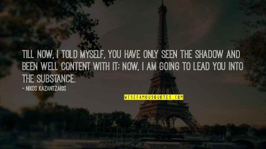 Lead Into Quotes By Nikos Kazantzakis: Till now, I told myself, You have only Lead Into Quotes By Nikos Kazantzakis: Till now, I told myself, You have only