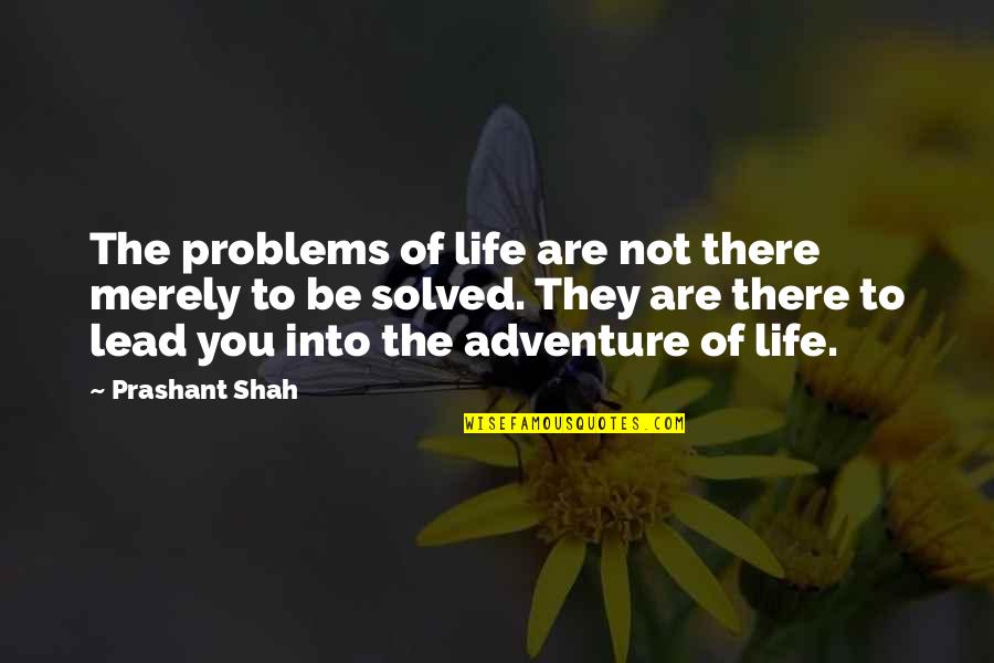 Lead Into Quotes By Prashant Shah: The problems of life are not there merely Lead Into Quotes By Prashant Shah: The problems of life are not there merely