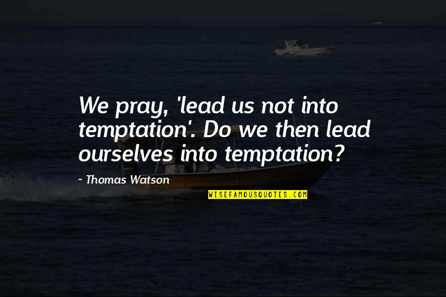 Lead Into Quotes By Thomas Watson: We pray, 'lead us not into temptation'. Do