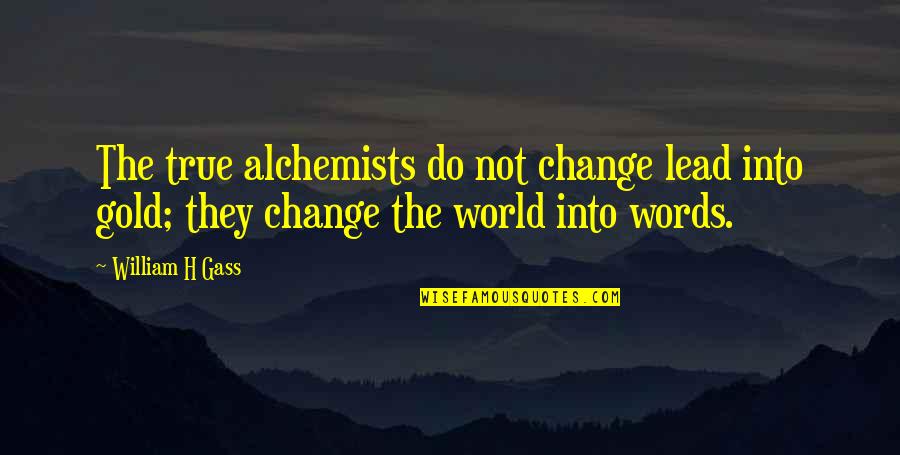 Lead Into Quotes By William H Gass: The true alchemists do not change lead into Lead Into Quotes By William H Gass: The true alchemists do not change lead into