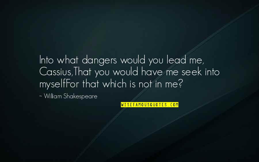 Lead Into Quotes By William Shakespeare: Into what dangers would you lead me, Cassius,That Lead Into Quotes By William Shakespeare: Into what dangers would you lead me, Cassius,That