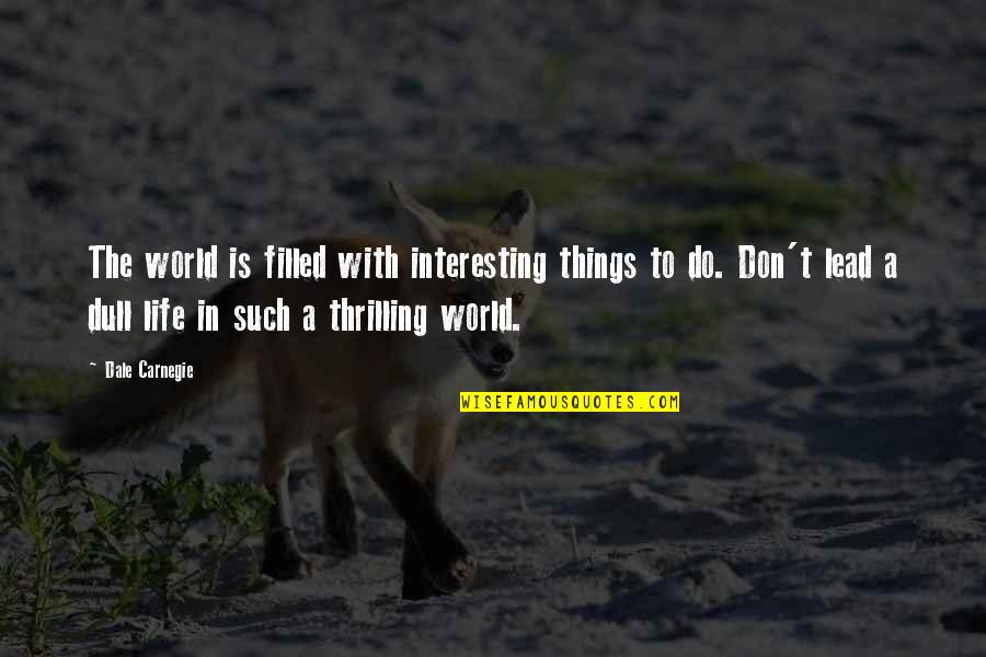 Lead Life Quotes By Dale Carnegie: The world is filled with interesting things to