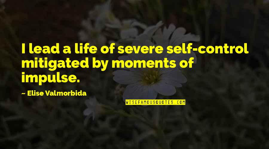 Lead Life Quotes By Elise Valmorbida: I lead a life of severe self-control mitigated