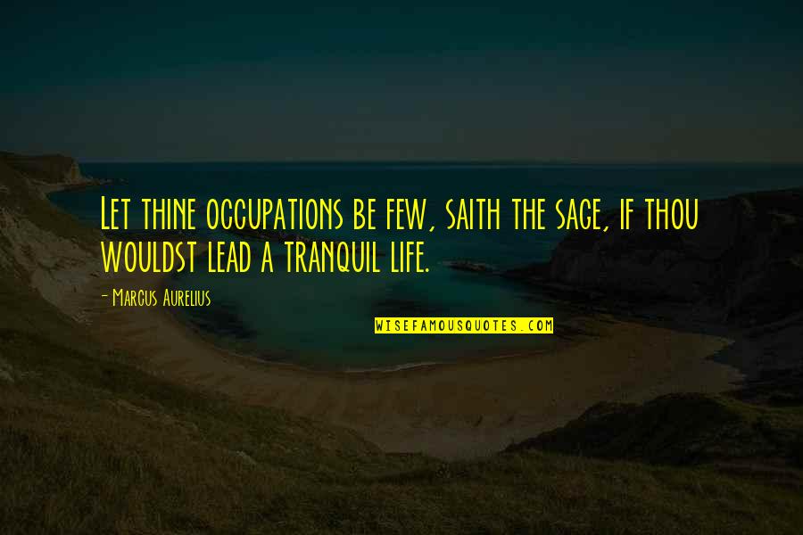 Lead Life Quotes By Marcus Aurelius: Let thine occupations be few, saith the sage,