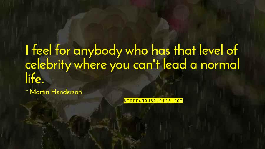 Lead Life Quotes By Martin Henderson: I feel for anybody who has that level