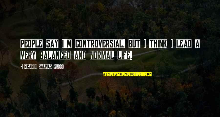 Lead Life Quotes By Ricardo Salinas Pliego: People say I'm controversial. But I think I