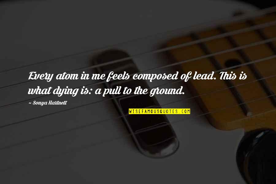 Lead Me Quotes By Sonya Hartnett: Every atom in me feels composed of lead.
