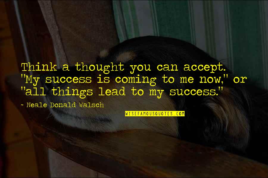 Lead Me To You Quotes By Neale Donald Walsch: Think a thought you can accept. "My success