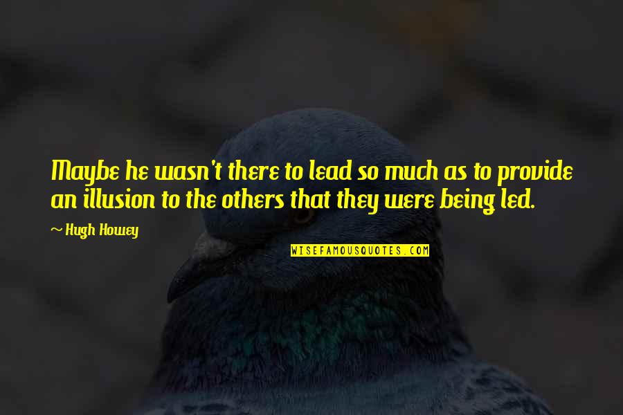 Lead Others Quotes By Hugh Howey: Maybe he wasn't there to lead so much