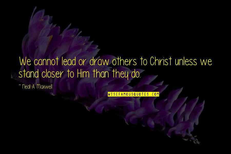 Lead Others Quotes By Neal A. Maxwell: We cannot lead or draw others to Christ