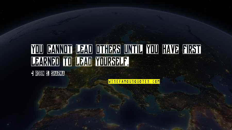 Lead Others Quotes By Robin S. Sharma: You cannot lead others until you have first