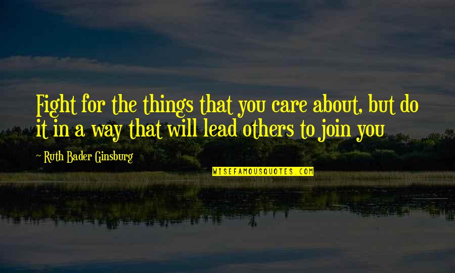 Lead Others Quotes By Ruth Bader Ginsburg: Fight for the things that you care about,