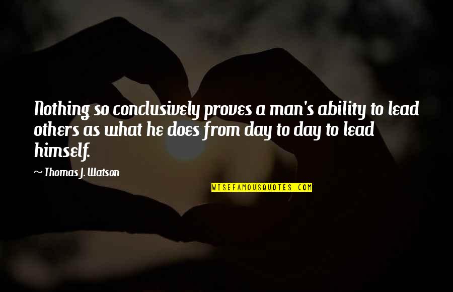 Lead Others Quotes By Thomas J. Watson: Nothing so conclusively proves a man's ability to